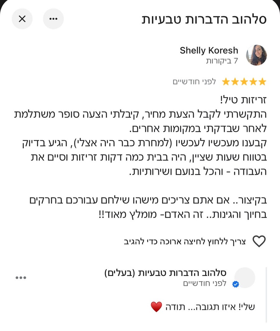 ביקורת 5 כוכבים בגוגל מאת שלי קורש: זריזות טיל, הגעה בדיוק בזמן שנקבע, שירות אדיב ומקצועי - מומלץ מאוד.